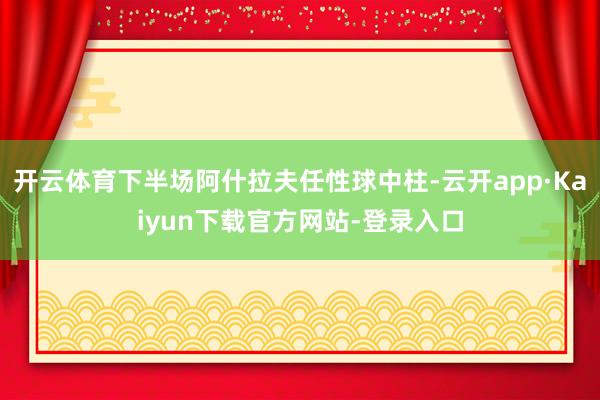 开云体育下半场阿什拉夫任性球中柱-云开app·Kaiyun下载官方网站-登录入口