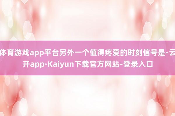 体育游戏app平台另外一个值得疼爱的时刻信号是-云开app·Kaiyun下载官方网站-登录入口