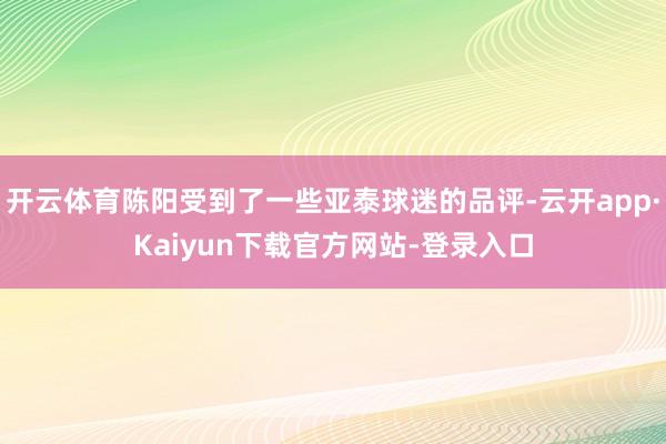 开云体育陈阳受到了一些亚泰球迷的品评-云开app·Kaiyun下载官方网站-登录入口