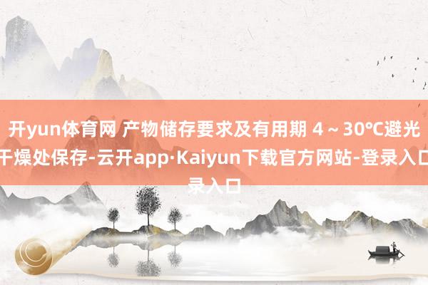 开yun体育网 产物储存要求及有用期 4～30℃避光干燥处保存-云开app·Kaiyun下载官方网站-登录入口