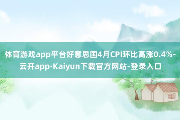 体育游戏app平台好意思国4月CPI环比高涨0.4%-云开app·Kaiyun下载官方网站-登录入口