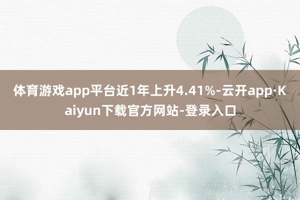 体育游戏app平台近1年上升4.41%-云开app·Kaiyun下载官方网站-登录入口