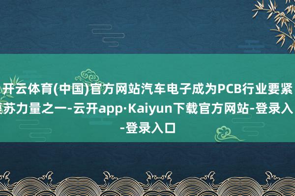 开云体育(中国)官方网站汽车电子成为PCB行业要紧复苏力量之一-云开app·Kaiyun下载官方网站-登录入口