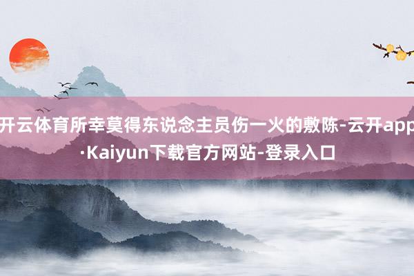 开云体育所幸莫得东说念主员伤一火的敷陈-云开app·Kaiyun下载官方网站-登录入口