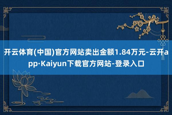 开云体育(中国)官方网站卖出金额1.84万元-云开app·Kaiyun下载官方网站-登录入口