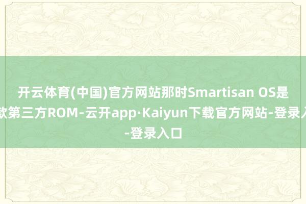 开云体育(中国)官方网站那时Smartisan OS是一款第三方ROM-云开app·Kaiyun下载官方网站-登录入口