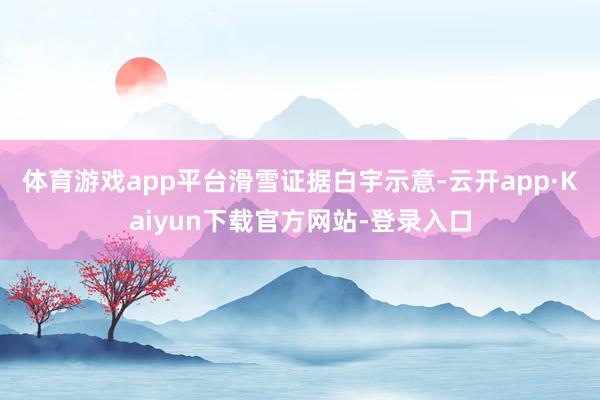 体育游戏app平台　　滑雪证据白宇示意-云开app·Kaiyun下载官方网站-登录入口