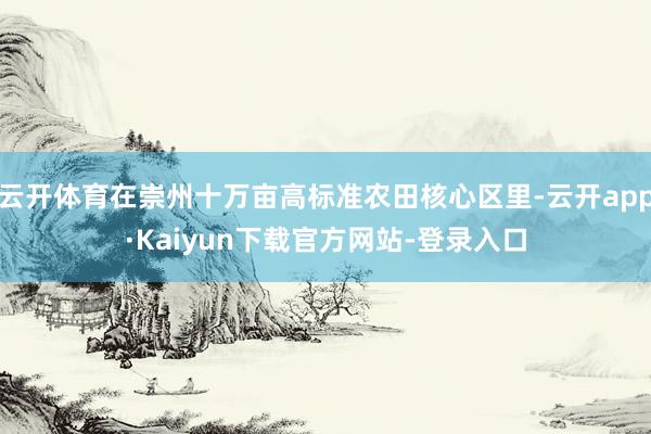 云开体育在崇州十万亩高标准农田核心区里-云开app·Kaiyun下载官方网站-登录入口