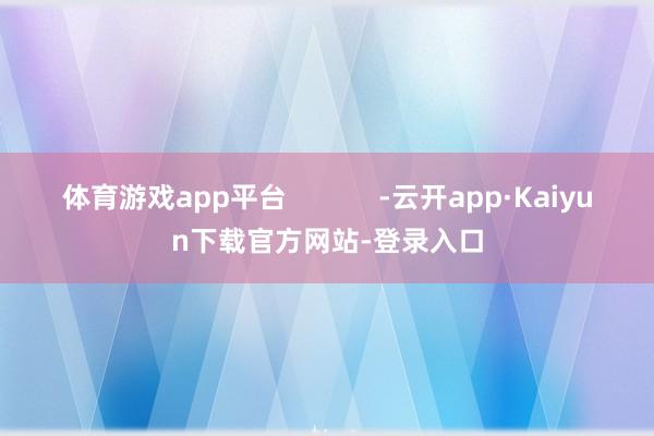 体育游戏app平台            -云开app·Kaiyun下载官方网站-登录入口