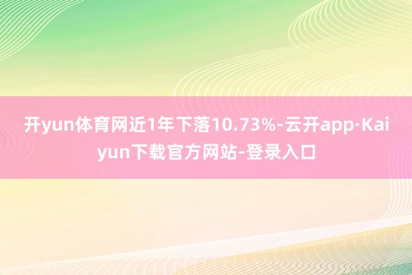 开yun体育网近1年下落10.73%-云开app·Kaiyun下载官方网站-登录入口