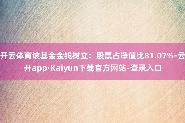 开云体育该基金金钱树立：股票占净值比81.07%-云开app·Kaiyun下载官方网站-登录入口