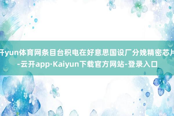 开yun体育网条目台积电在好意思国设厂分娩精密芯片-云开app·Kaiyun下载官方网站-登录入口