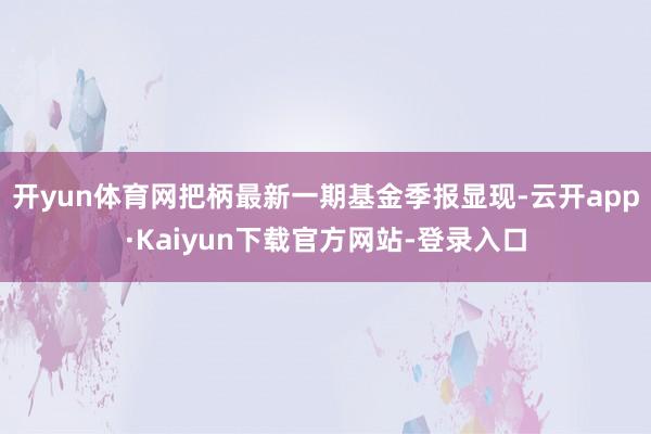 开yun体育网把柄最新一期基金季报显现-云开app·Kaiyun下载官方网站-登录入口