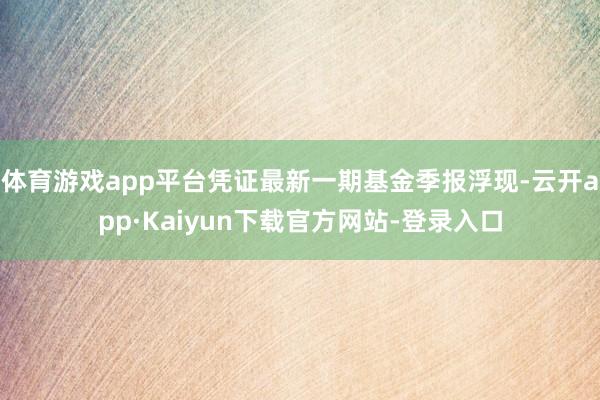 体育游戏app平台凭证最新一期基金季报浮现-云开app·Kaiyun下载官方网站-登录入口