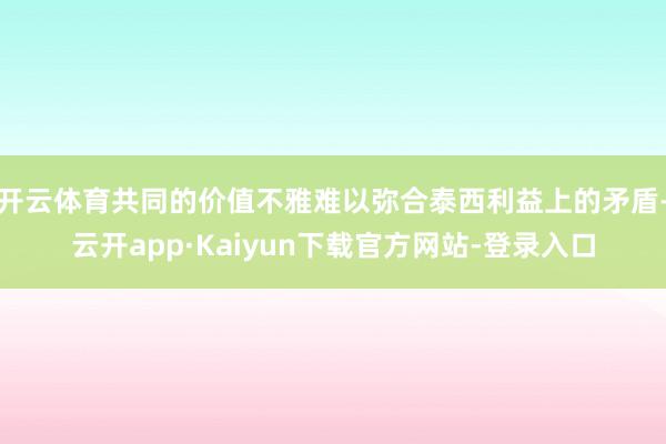 开云体育共同的价值不雅难以弥合泰西利益上的矛盾-云开app·Kaiyun下载官方网站-登录入口