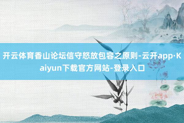 开云体育香山论坛信守怒放包容之原则-云开app·Kaiyun下载官方网站-登录入口