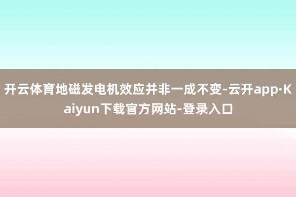 开云体育地磁发电机效应并非一成不变-云开app·Kaiyun下载官方网站-登录入口