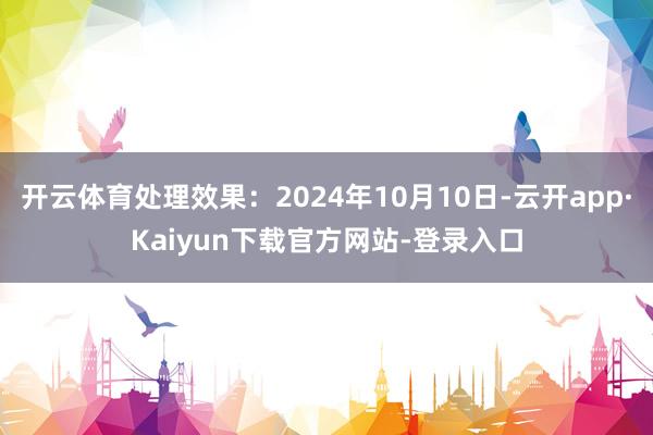 开云体育处理效果：2024年10月10日-云开app·Kaiyun下载官方网站-登录入口