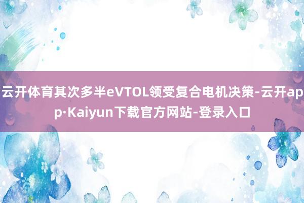 云开体育其次多半eVTOL领受复合电机决策-云开app·Kaiyun下载官方网站-登录入口