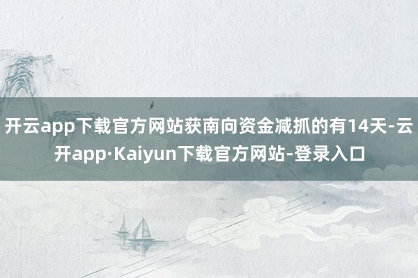 开云app下载官方网站获南向资金减抓的有14天-云开app·Kaiyun下载官方网站-登录入口