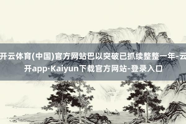 开云体育(中国)官方网站巴以突破已抓续整整一年-云开app·Kaiyun下载官方网站-登录入口