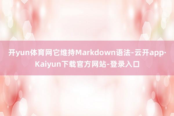 开yun体育网它维持Markdown语法-云开app·Kaiyun下载官方网站-登录入口