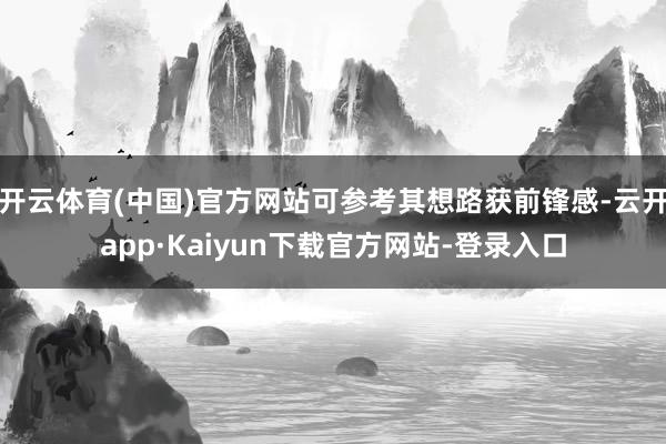 开云体育(中国)官方网站可参考其想路获前锋感-云开app·Kaiyun下载官方网站-登录入口