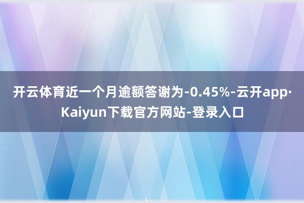 开云体育近一个月逾额答谢为-0.45%-云开app·Kaiyun下载官方网站-登录入口