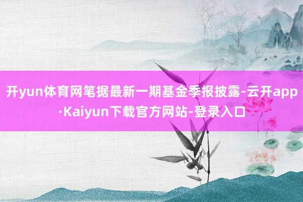 开yun体育网笔据最新一期基金季报披露-云开app·Kaiyun下载官方网站-登录入口