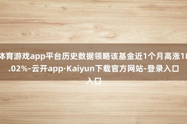 体育游戏app平台历史数据领略该基金近1个月高涨18.02%-云开app·Kaiyun下载官方网站-登录入口