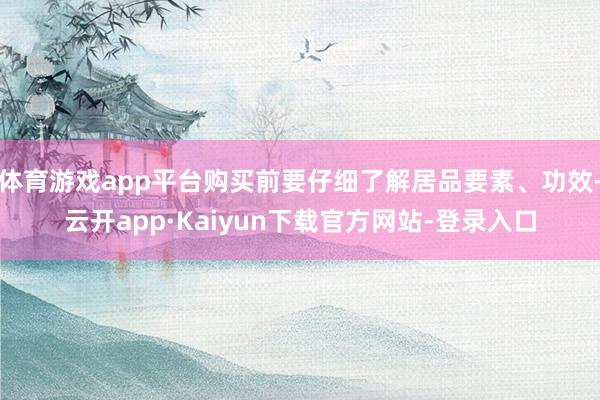 体育游戏app平台购买前要仔细了解居品要素、功效-云开app·Kaiyun下载官方网站-登录入口