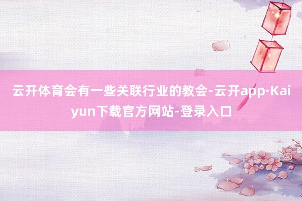 云开体育会有一些关联行业的教会-云开app·Kaiyun下载官方网站-登录入口