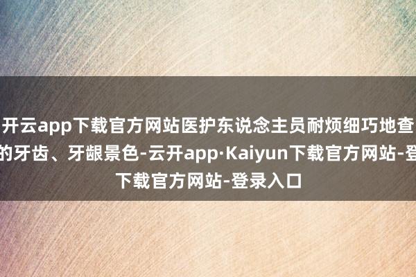 开云app下载官方网站医护东说念主员耐烦细巧地查验长辈的牙齿、牙龈景色-云开app·Kaiyun下载官方网站-登录入口