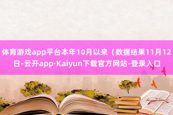 体育游戏app平台本年10月以来（数据结果11月12日-云开app·Kaiyun下载官方网站-登录入口