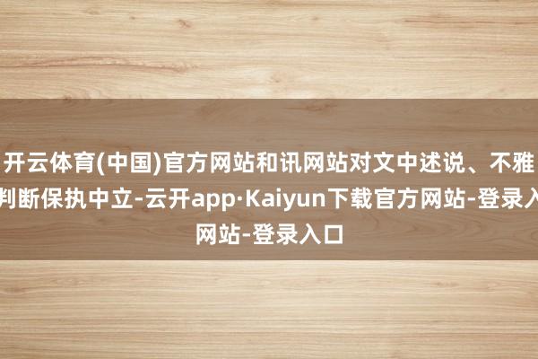 开云体育(中国)官方网站和讯网站对文中述说、不雅点判断保执中立-云开app·Kaiyun下载官方网站-登录入口