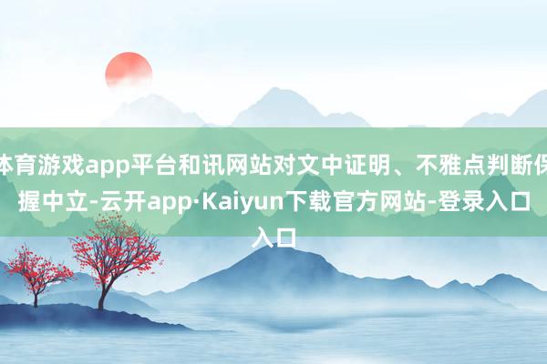 体育游戏app平台和讯网站对文中证明、不雅点判断保握中立-云开app·Kaiyun下载官方网站-登录入口