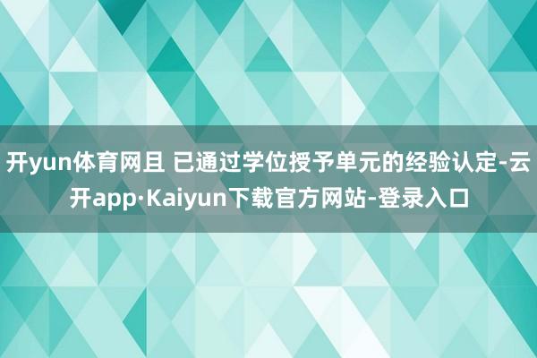 开yun体育网且 已通过学位授予单元的经验认定-云开app·Kaiyun下载官方网站-登录入口