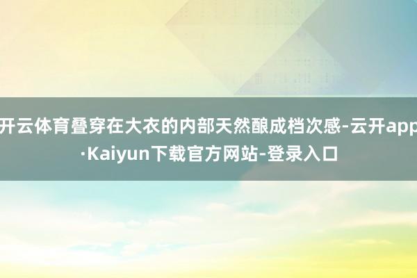 开云体育叠穿在大衣的内部天然酿成档次感-云开app·Kaiyun下载官方网站-登录入口