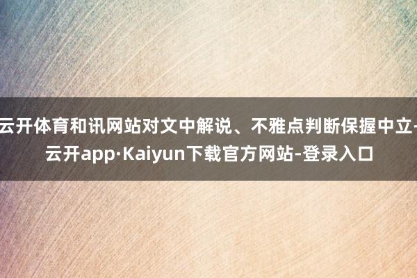 云开体育和讯网站对文中解说、不雅点判断保握中立-云开app·Kaiyun下载官方网站-登录入口