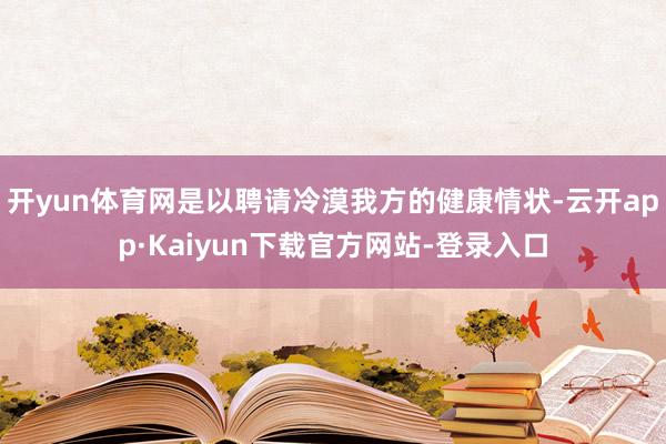 开yun体育网是以聘请冷漠我方的健康情状-云开app·Kaiyun下载官方网站-登录入口